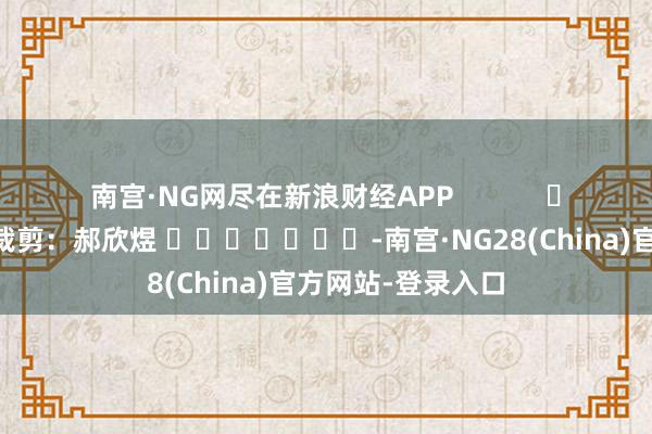 南宫·NG网尽在新浪财经APP            						背负裁剪：郝欣煜 							-南宫·NG28(China)官方网站-登录入口