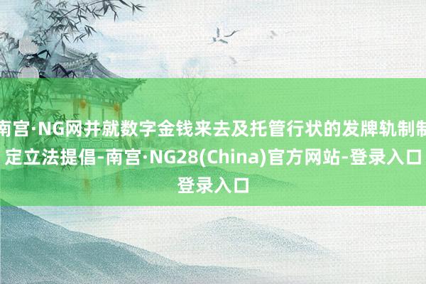 南宫·NG网并就数字金钱来去及托管行状的发牌轨制制定立法提倡-南宫·NG28(China)官方网站-登录入口