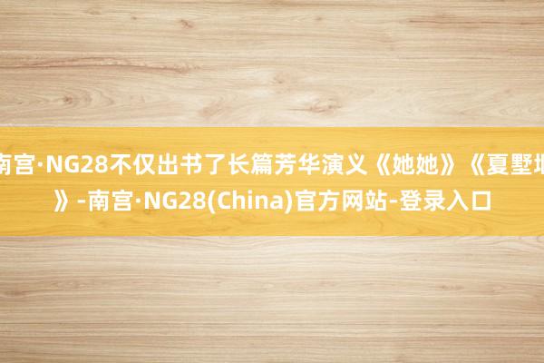 南宫·NG28不仅出书了长篇芳华演义《她她》《夏墅堰》-南宫·NG28(China)官方网站-登录入口
