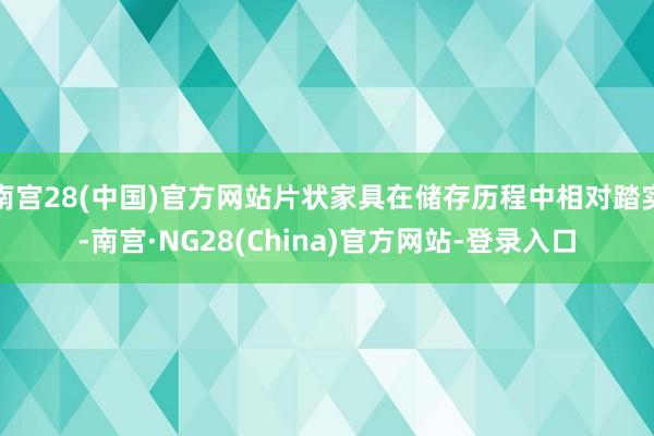 南宫28(中国)官方网站片状家具在储存历程中相对踏实-南宫·NG28(China)官方网站-登录入口