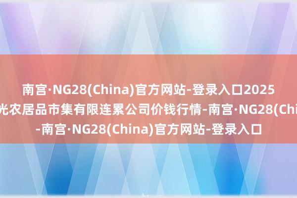 南宫·NG28(China)官方网站-登录入口2025年10月4日甘肃酒泉春光农居品市集有限连累公司价钱行情-南宫·NG28(China)官方网站-登录入口