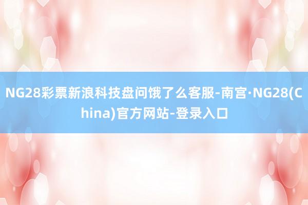 NG28彩票新浪科技盘问饿了么客服-南宫·NG28(China)官方网站-登录入口