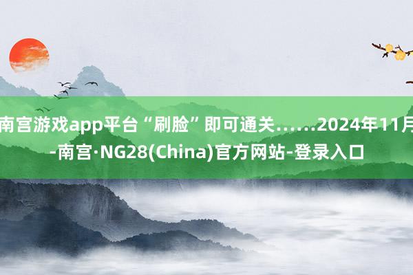 南宫游戏app平台“刷脸”即可通关……2024年11月-南宫·NG28(China)官方网站-登录入口